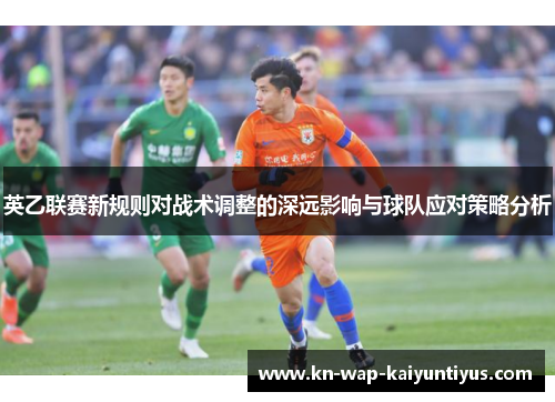 英乙联赛新规则对战术调整的深远影响与球队应对策略分析