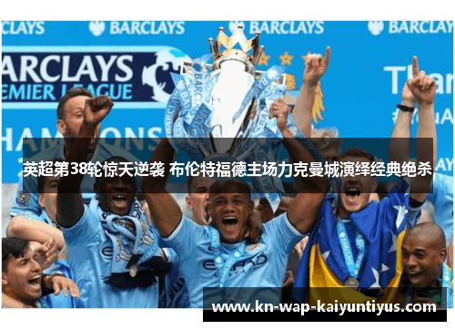 英超第38轮惊天逆袭 布伦特福德主场力克曼城演绎经典绝杀