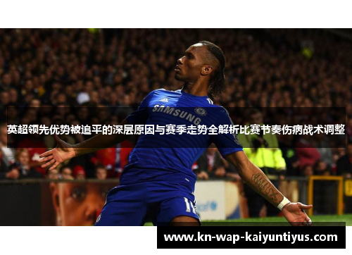 英超领先优势被追平的深层原因与赛季走势全解析比赛节奏伤病战术调整