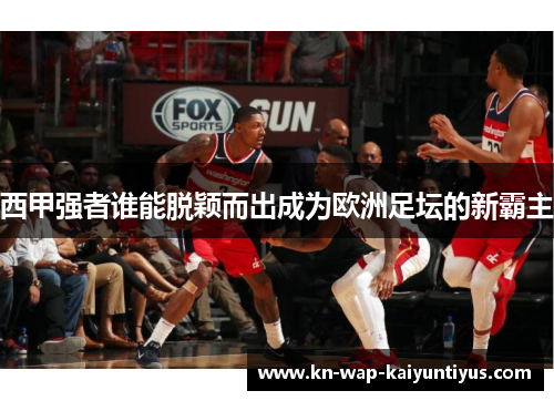 西甲强者谁能脱颖而出成为欧洲足坛的新霸主