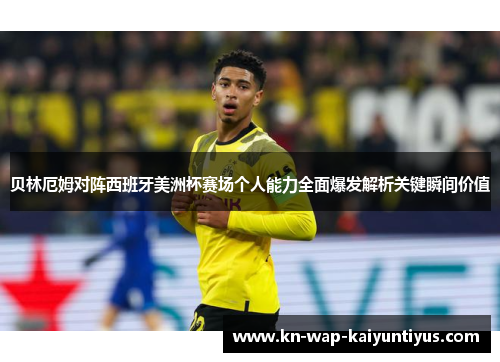 贝林厄姆对阵西班牙美洲杯赛场个人能力全面爆发解析关键瞬间价值