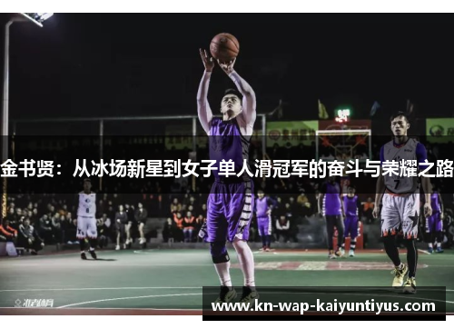 金书贤:从冰场新星到女子单人滑冠军的奋斗与荣耀之路 金书贤:从冰场新星到女子单人滑冠军的奋斗与荣耀之路